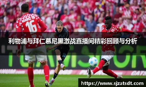 利物浦与拜仁慕尼黑激战直播间精彩回顾与分析